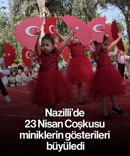 Nazilli’de 23 Nisan Coşkusu miniklerin gösterileri büyüledi