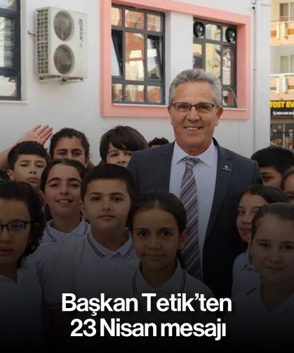 Başkan Tetik’ten 23 Nisan mesajı