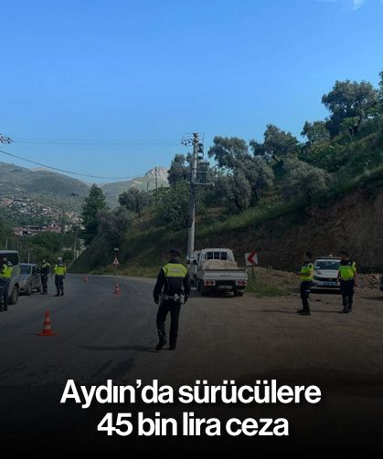 Aydın’da sürücülere 45 bin lira ceza