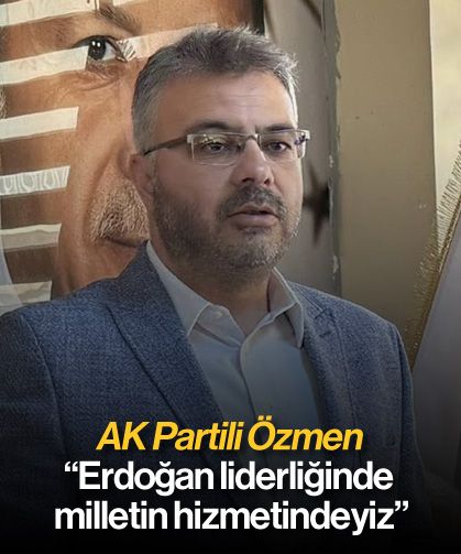 'Erdoğan liderliğinde milletin hizmetindeyiz'