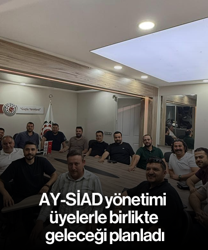 AY-SİAD yönetimi, üyelerle birlikte geleceği planladı
