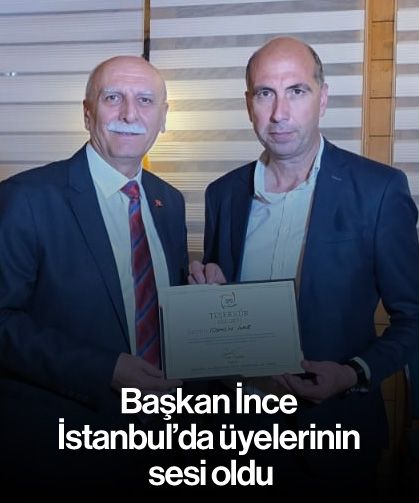 Başkan İnce, İstanbul’da üyelerinin sesi oldu