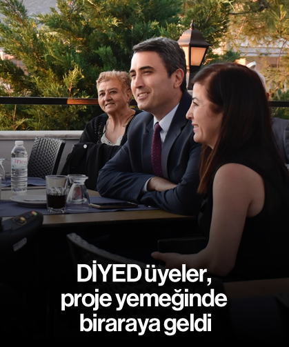 DİYED üyeler, proje yemeğinde bir araya geldi