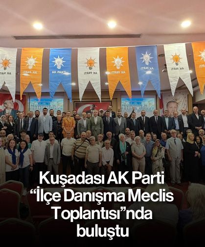 Kuşadası AK Parti ''İlçe Danışma Meclis Toplantısı''nda buluştu