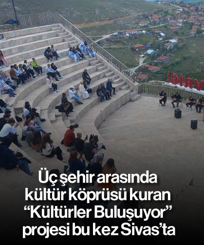 Üç şehir arasında kültür köprüsü kuran "Kültürler Buluşuyor" projesi bu kez Sivas’ta