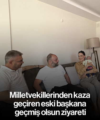 Milletvekillerinden kaza geçiren eski başkana geçmiş olsun ziyareti