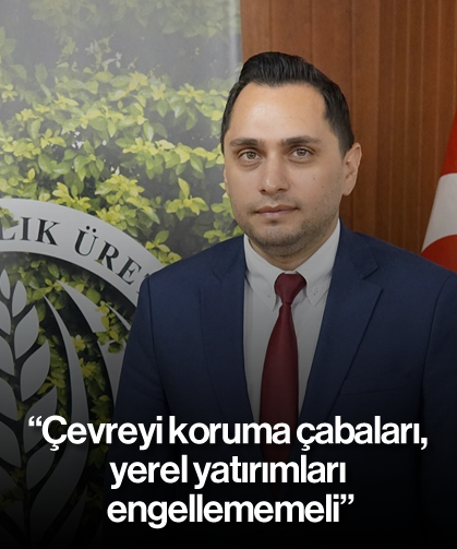 “Çevreyi koruma çabaları, yerel yatırımları engellememeli”