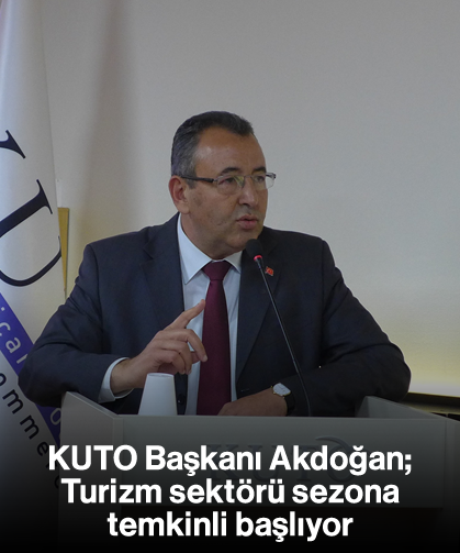 KUTO Başkanı Akdoğan; ''Turizm sektörü sezona temkinli başlıyor''