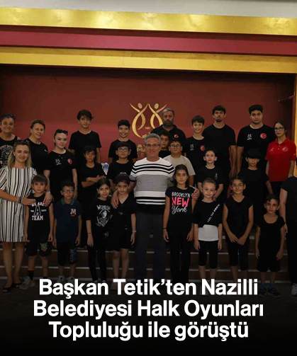 Başkan Tetik’ten Nazilli Belediyesi Halk Oyunları Topluluğu ile görüştü
