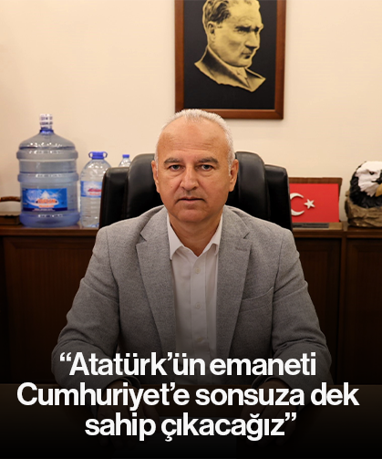 “Atatürk’ün emaneti Cumhuriyet’e sonsuza dek sahip çıkacağız”