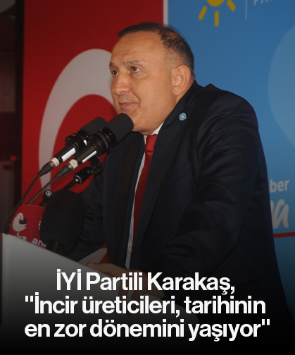 İYİ Partili Karakaş, "İncir üreticileri, tarihinin en zor dönemini yaşıyor"