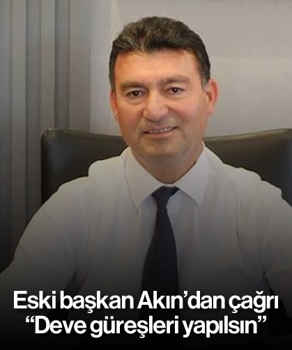 Eski başkan Akın'dan çağrı: "Deve güreşleri yapılsın"