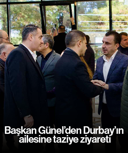 Başkan Günel’den Durbay’ın ailesine taziye ziyareti