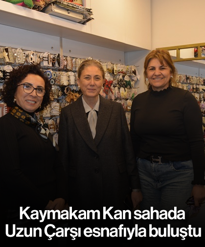 Kaymakam Kan sahada; Uzun Çarşı esnafıyla buluştu