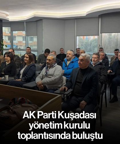 AK Parti Kuşadası yönetim kurulu toplantısında buluştu
