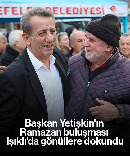 Başkan Yetişkin'ın Ramazan buluşması Işıklı'da gönüllere dokundu