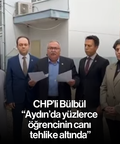 Bülbül, 'Aydın’da yüzlerce öğrencinin canı tehlike altında'