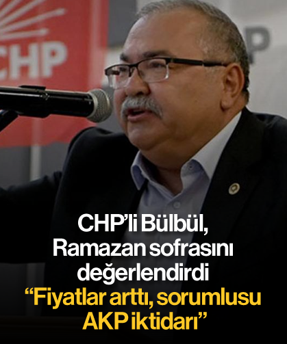 CHP’li Bülbül, Ramazan sofrasını değerlendirdi