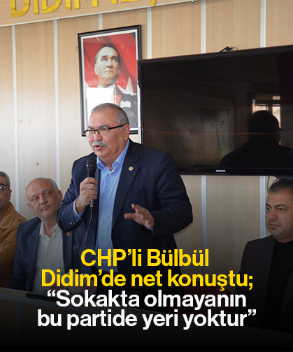 CHP’li Bülbül Didim’de net konuştu; “Sokakta olmayanın bu partide yeri yoktur”