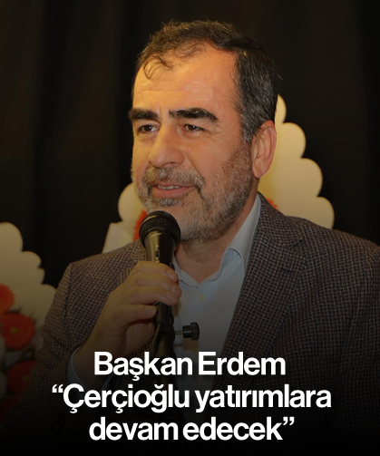 Başkan Erdem, “Çerçioğlu yatırımlara devam edecek”