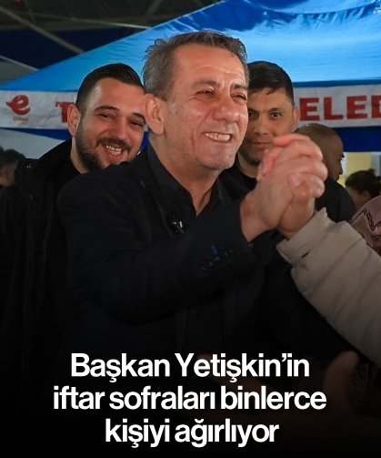 Başkan Yetişkin’in iftar sofraları binlerce kişiyi ağırlıyor