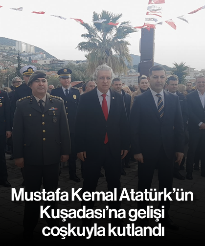 Mustafa Kemal Atatürk'ün Kuşadası'na gelişi coşkuyla kutlandı