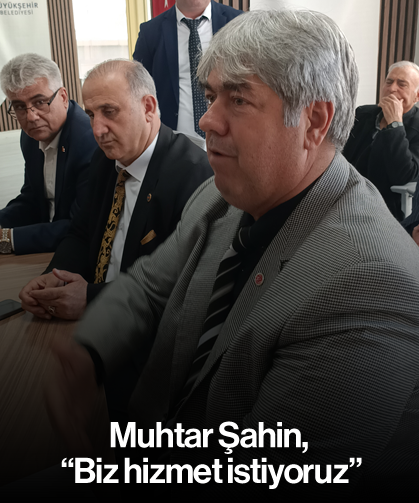 Muhtar Şahin, “Biz hizmet istiyoruz”