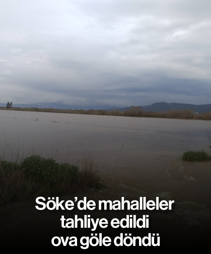 Söke'de mahalleler tahliye edildi, ova göle döndü