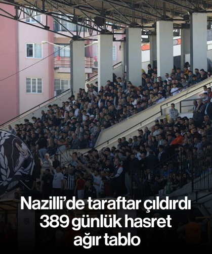 Nazilli’de taraftar çıldırdı 389 günlük hasret, ağır tablo