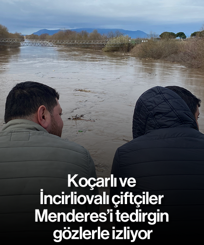 Koçarlı ve İncirliovalı çiftçiler, Menderes’i tedirgin gözlerle izliyor
