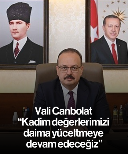 Vali Canbolat; "Kadim değerlerimizi daima yüceltmeye devam edeceğiz"