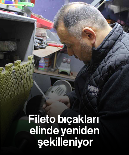 Fileto bıçakları elinde yeniden şekilleniyor
