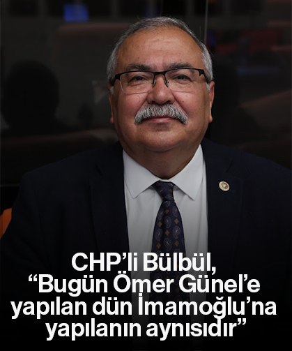 CHP’li Bülbül, “Bugün Ömer Günel’e yapılan dün İmamoğlu’na yapılanın aynısıdır”