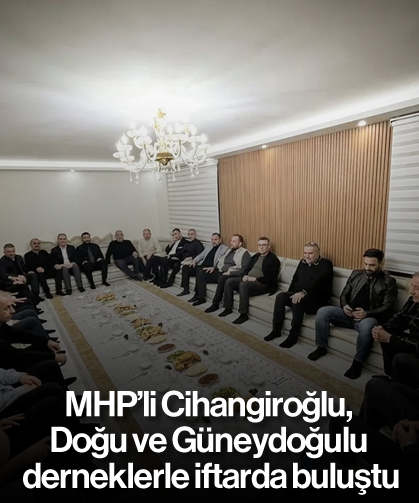MHP’li Cihangiroğlu, Doğu ve Güneydoğulu derneklerle iftarda buluştu