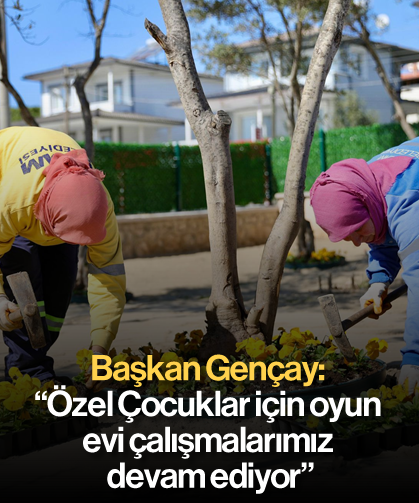 Başkan Gençay: “Özel Çocuklar için oyun evi çalışmalarımız devam ediyor”