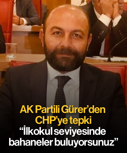 AK Partili Gürer’den CHP’ye tepki: “İlkokul seviyesinde bahaneler buluyorsunuz”