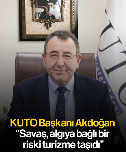 KUTO Başkanı Akdoğan; ''Savaş, algıya bağlı bir riski turizme taşıdı''