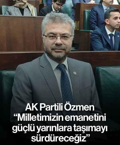 Özmen, 'Milletimizin emanetini güçlü yarınlara taşımayı sürdüreceğiz'