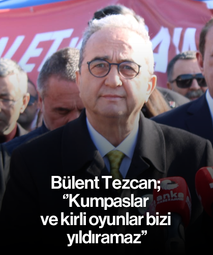 Bülent Tezcan; ''Kumpaslar ve kirli oyunlar bizi yıldıramaz''