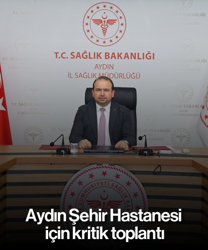 Aydın Şehir Hastanesi için kritik toplantı: Taşınma süreci masaya yatırıldı