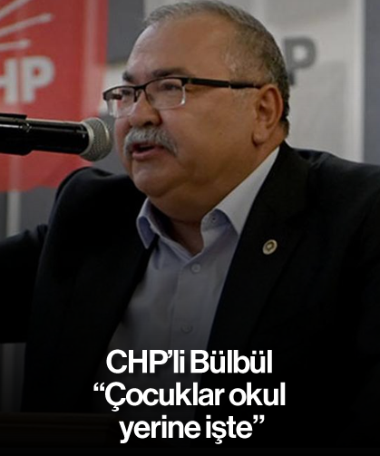 CHP’li Bülbül, “Çocuklar okul yerine işte”