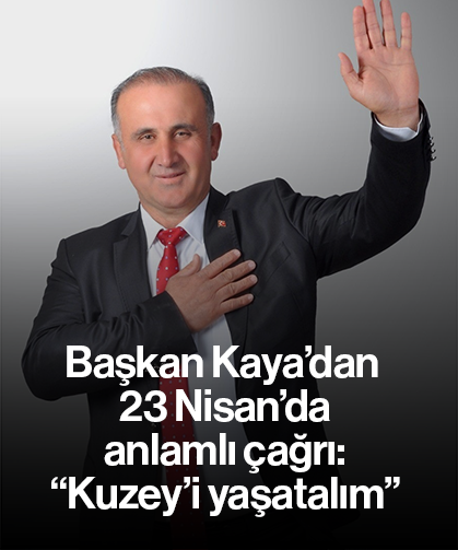 Başkan Kaya’dan 23 Nisan’da anlamlı çağrı: “Kuzey’i yaşatalım”