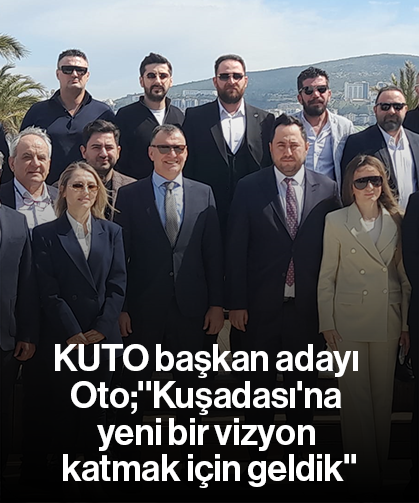 KUTO başkan adayı Oto;''Kuşadası'na yeni bir vizyon katmak için geldik''