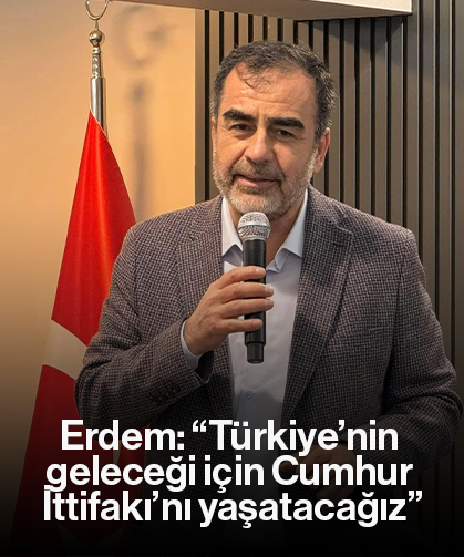 Erdem: “Türkiye’nin geleceği için Cumhur İttifakı’nı yaşatacağız”