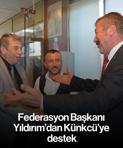 Federasyon Başkanı Yıldırım’dan Künkcü’ye destek