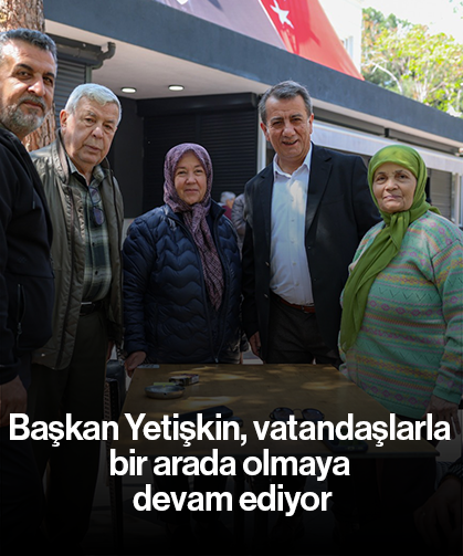 Başkan Yetişkin, vatandaşlarla bir arada olmaya devam ediyor