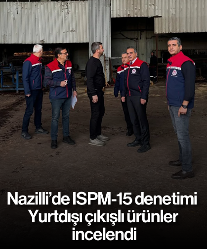Nazilli’de ISPM-15 denetimi: Yurtdışı çıkışlı ürünler incelendi