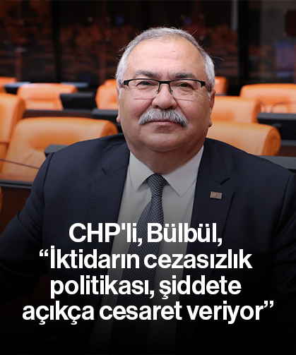 CHP'li, Bülbül, “İktidarın cezasızlık politikası, şiddete açıkça cesaret veriyor”