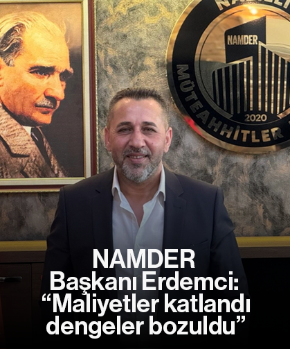 NAMDER Başkanı Erdemci: “Maliyetler katlandı, dengeler bozuldu”