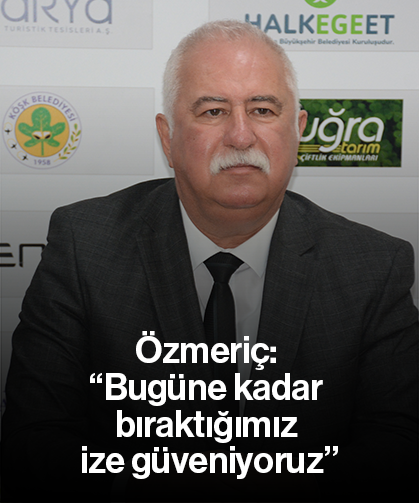 Özmeriç: “Bugüne kadar bıraktığımız ize güveniyoruz”
